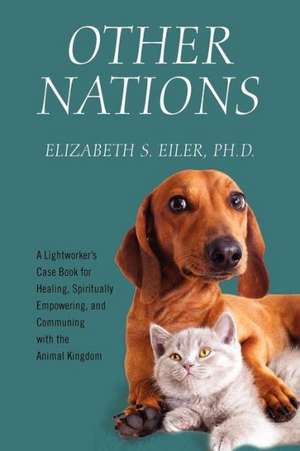 Other Nations: A Lightworker's Case Book for Healing, Spiritually Empowering, and Communing with the Animal Kingdom de Elizabeth Eiler Phd