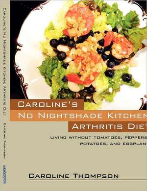 Caroline's No Nightshade Kitchen: Arthritis Diet - Living Without Tomatoes, Peppers, Potatoes, and Eggplant! de Caroline Thompson