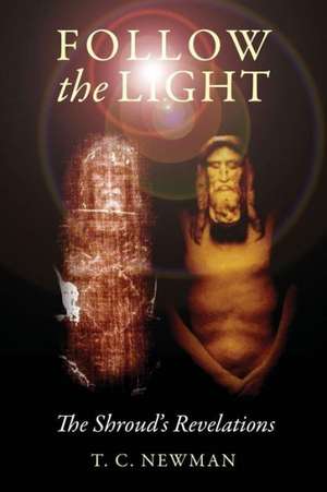 Follow the Light: The Shroud's Revelations de T. C. Newman