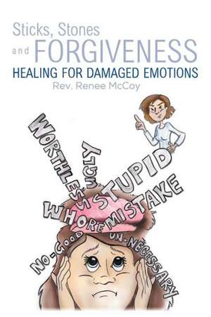 Sticks, Stones and Forgiveness: Healing for Damaged Emotions de Rev Renee McCoy