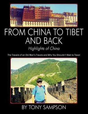 From China to Tibet and Back - Highlights of China: The Travails of an Old Man's Travels and Why You Shouldn't Wait to Travel de Tony Sampson