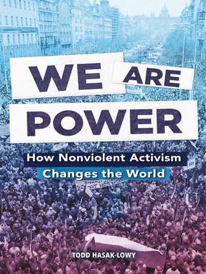 We Are Power: How Nonviolent Activism Changes the World de Todd Hasak-Lowy