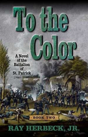 To the Color: A Novel of the Battalion of St. Patrick de Herbeck