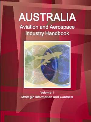 Australia Aviation and Aerospace Industry Handbook Volume 1 Strategic Information and Contacts de Inc. Ibp