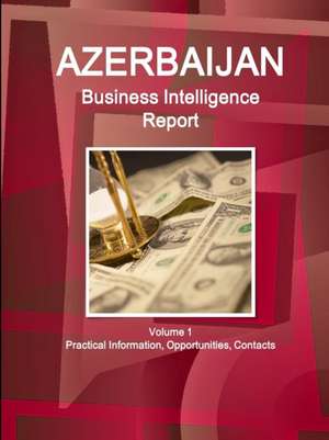 Azerbaijan Business Intelligence Report Volume 1 Practical Information, Opportunities, Contacts de Inc. Ibp