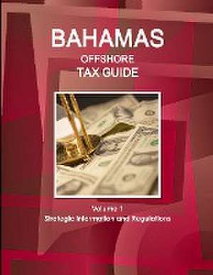 Bahamas Offshore Tax Guide Volume 1 Strategic Information and Regulations de IBP. Inc.