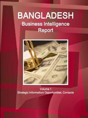 Bangladesh Business Intelligence Report Volume 1 Strategic Information/ Opportunities, Contacts de Inc. Ibp