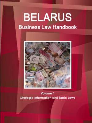 Belarus Business Law Handbook Volume 1 Strategic Information and Basic Laws de Inc. Ibp