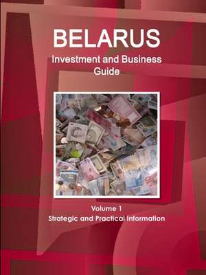 Belarus Investment and Business Guide Volume 1 Strategic and Practical Information de Inc. Ibp