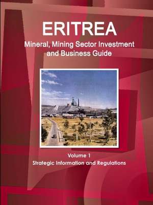 Eritrea Mineral, Mining Sector Investment and Business Guide Volume 1 Strategic Information and Regulations de Inc. Ibp