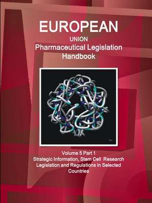 EU Pharmaceutical Legislation Handbook Volume 5 Part 1 Stem Cell Research Legislation and Regulations in Selected Countries de Www. Ibpus. Com