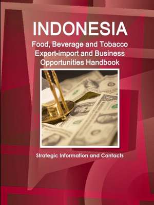 Indonesia Food, Beverage and Tobacco Export-import and Business Opportunities Handbook de Inc. Ibp