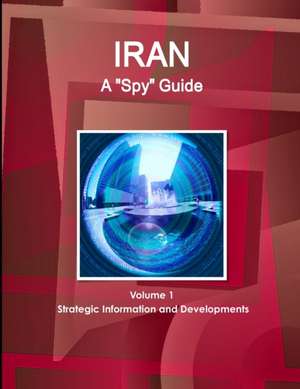 Iran A "Spy" Guide Volume 1 Strategic Information and Developments de Www. Ibpus. Com