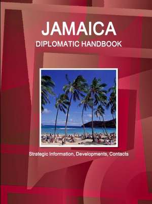 Jamaica Diplomatic Handbook - Strategic Information, Developments, Contacts de Inc. Ibp