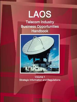 Laos Telecom Industry Business Opportunities Handbook Volume 1 Strategic Information and Regulations de IBP. Inc