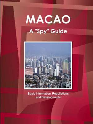 Macao a Spy Guide - Basic Information, Reguilations and Developments de Ibp Inc