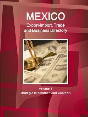 Mexico Export-Import, Trade and Business Directory Volume 1 Strategic Information and Contacts de Inc. Ibp