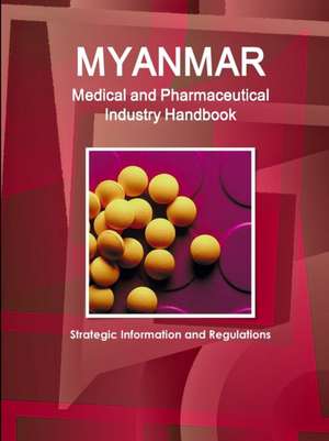 Myanmar Medical and Pharmaceutical Industry Handbook - Strategic Information and Regulations de Inc. Ibp