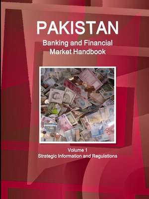 Pakistan Banking and Financial Market Handbook Volume 1 Strategic Information and Regulations de Inc. Ibp