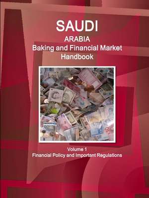 Saudi Arabia Baking and Financial Market Handbook Volume 1 Financial Policy and Important Regulations de Ibpus. Com