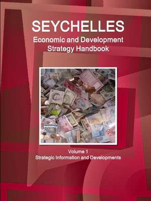 Seychelles Economic & Development Strategy Handbook Volume 1 Strategic Information and Developments de IBP. Inc