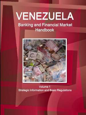 Venezuela Banking and Financial Market Handbook Volume 1 Strategic Information and Basic Regulations de Inc. Ibp