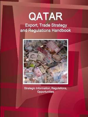 Qatar Export, Trade Strategy and Regulations Handbook - Strategic Information, Regulations, Opportunities de Www. Ibpus. Com