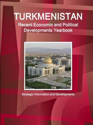 Turkmenistan Recent Economic and Political Developments Yearbook - Strategic Information and Developments de Inc. Ibp