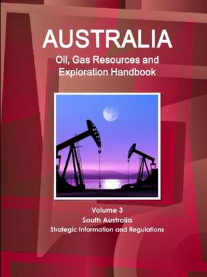 Australia Oil, Gas Resources and Exploration Handbook Volume 3 South Australia - Strategic Information and Regulations de Inc. Ibp