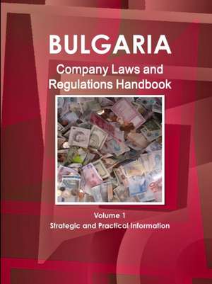 Bulgaria Company Laws and Regulations Handbook Volume 1 Strategic Information and Regulations de Inc. Ibp