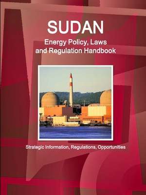 Sudan Energy Policy, Laws and Regulation Handbook - Strategic Information, Regulations, Opportunities de Inc. Ibp