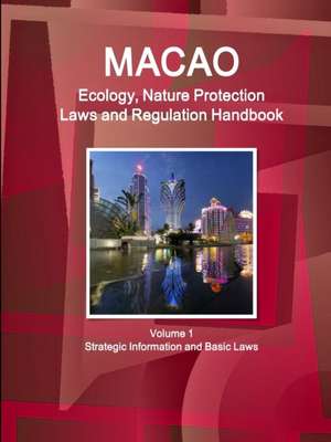 Macao Ecology, Nature Protection Laws and Regulation Handbook Volume 1 Strategic Information and Basic Laws de Ibp Inc