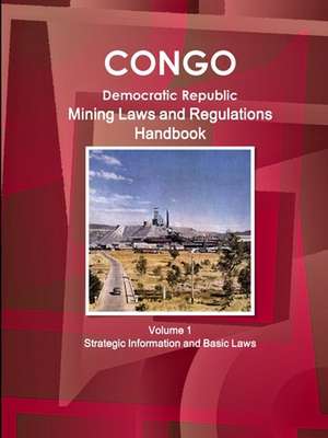 Congo Dem. Republic Mining Laws and Regulations Handbook Volume 1 Strategic Information and Basic Law de Inc Ibp