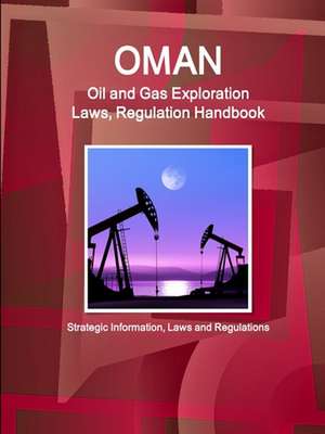 Oman Oil and Gas Exploration Laws, Regulation Handbook - Strategic Information, Laws and Regulations de Inc. Ibp