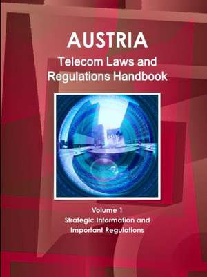 Austria Telecom Laws and Regulations Handbook Volume 1 Strategic Information and Important Regulations de Inc. Ibp