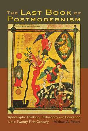 The Last Book of Postmodernism: Apocalyptic Thinking, Philosophy and Education in the Twenty-First Century de Michael A. Peters