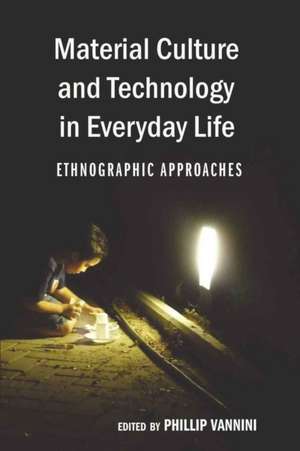 Material Culture and Technology in Everyday Life de Phillip Vannini