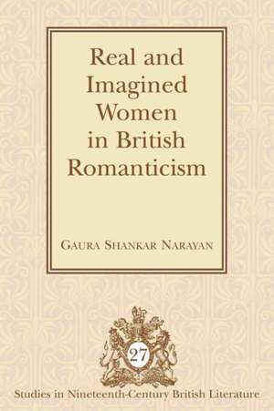 Real and Imagined Women in British Romanticism de Gaura Shankar Narayan