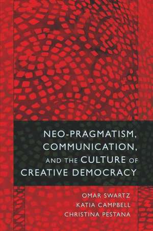 Neo-Pragmatism, Communication, and the Culture of Creative Democracy de Omar Swartz