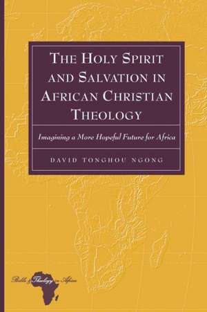 The Holy Spirit and Salvation in African Christian Theology de David Tonghou Ngong