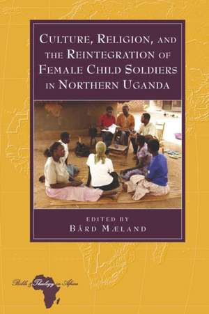 Culture, Religion, and the Reintegration of Female Child Soldiers in Northern Uganda de Bard Maeland