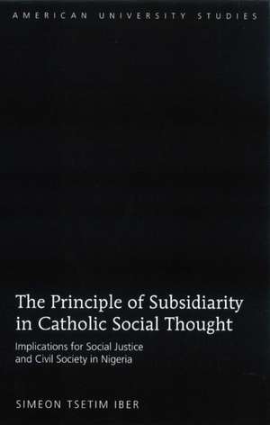 A Study of the Principle of Subsidiarity in Catholic Social Thought: Implications for Social Justice and Civil Society in Nigeria de Simeon Tsetim Iber