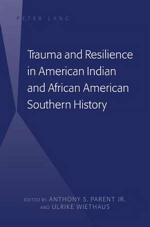 Trauma and Resilience in American Indian and African American Southern History de Anthony S. Parent Jr.