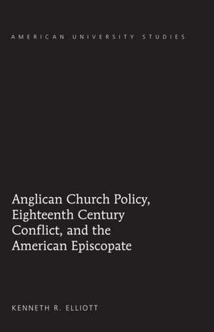 Anglican Church Policy, Eighteenth Century Conflict, and the American Episcopate de Kenneth R. Elliott