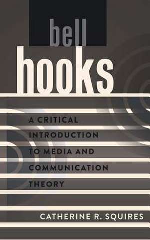 Bell Hooks: A Critical Introduction to Media and Communication Theory de Catherine R. Squires