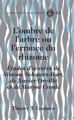 L'Ombre de L'Arbre Ou L'Errance Du Rhizome: Etudes D'Oeuvres de Simone Schwarz-Bart, de Xavier Orville Et de Maryse Conde de Thierry T. Gustave