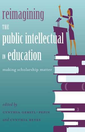 Reimagining the Public Intellectual in Education de Cynthia Gerstl-Pepin