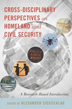 Cross-Disciplinary Perspectives on Homeland and Civil Security: A Research-Based Introduction de Alexander Siedschlag