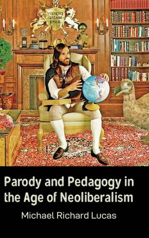 Parody and Pedagogy in the Age of Neoliberalism de Michael Lucas