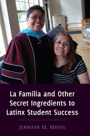 La Familia and Other Secret Ingredients to Latinx Student Success de Jennifer M. Matos